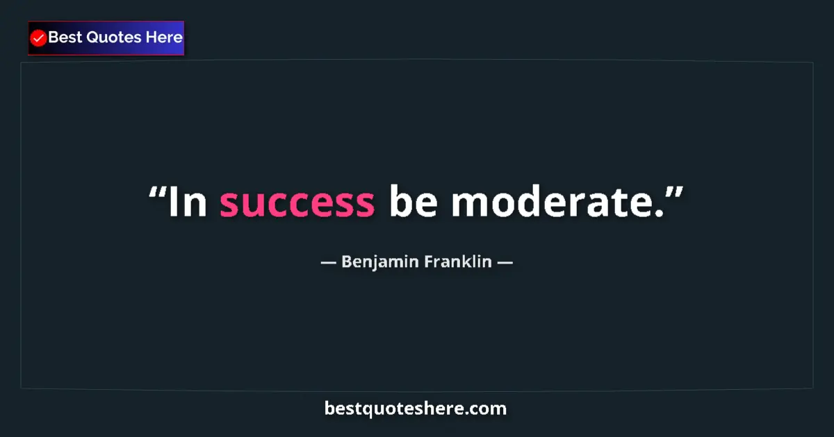 Image for the quote by Benjamin Franklin: In success be moderate....