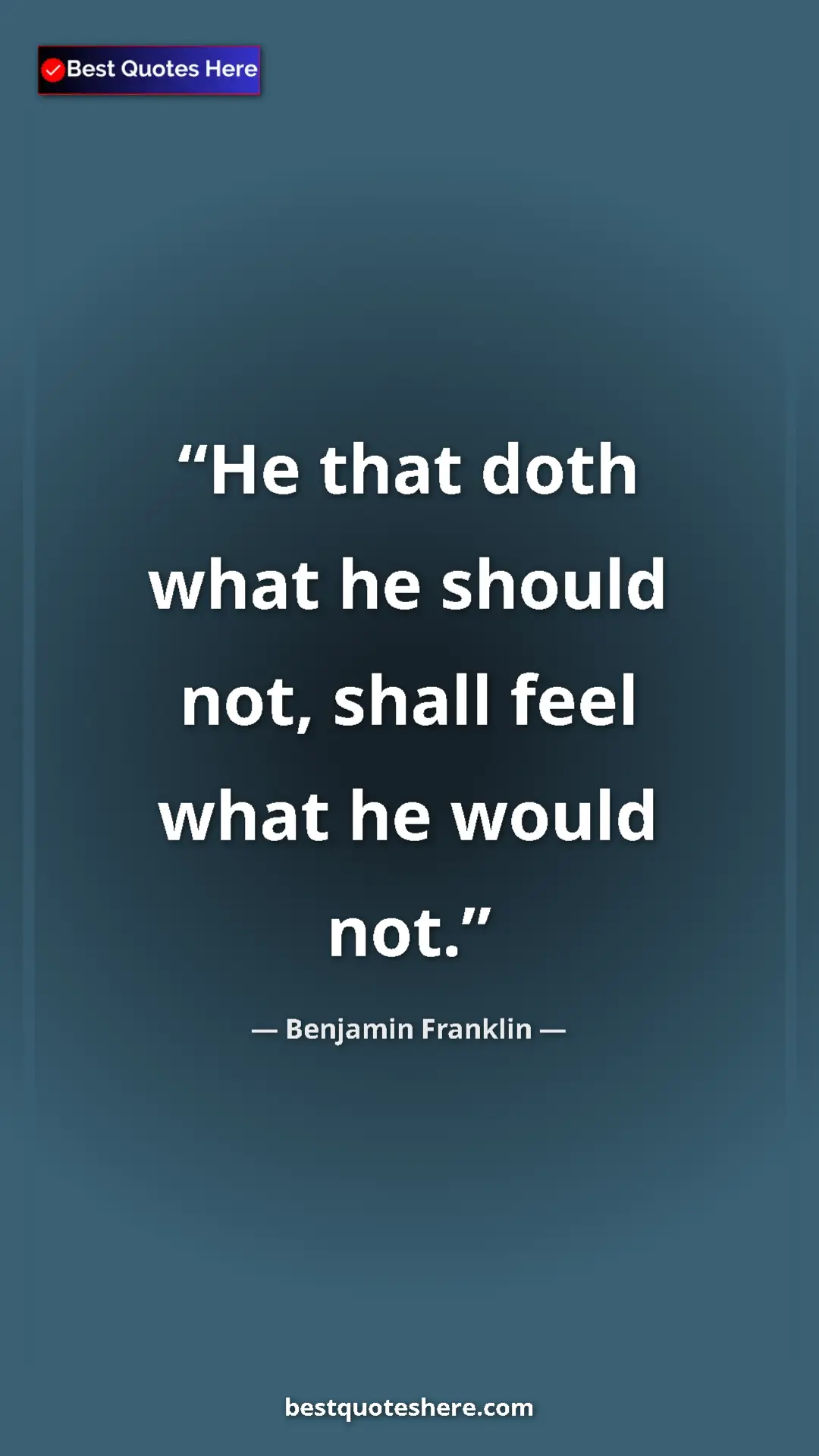 Benjamin Franklin Quote Card: "He that doth what he should not, shall feel what he would..." Pinterest quote poster by Benjamin Franklin: "He that doth what he should not, shall feel what he would..."