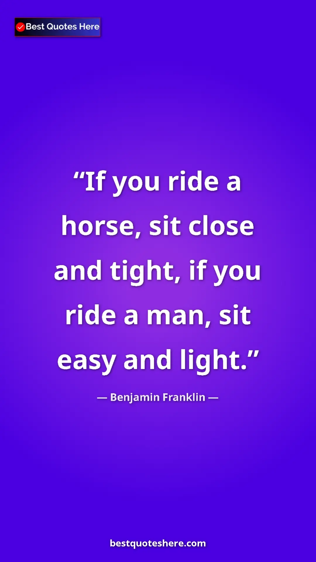 Benjamin Franklin Quote Card: "If you ride a horse, sit close and tight, if you ride a..." Pinterest quote poster by Benjamin Franklin: "If you ride a horse, sit close and tight, if you ride a..."