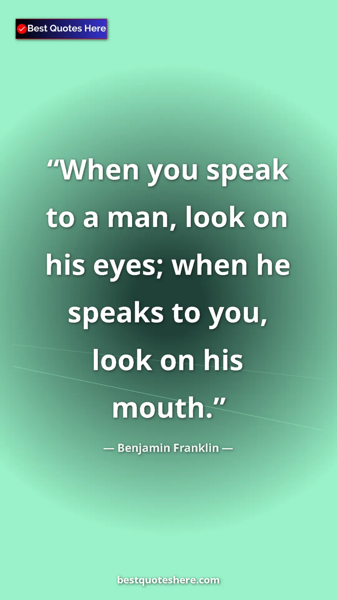 Benjamin Franklin Quote Card: "When you speak to a man, look on his eyes; when he speaks..." Pinterest quote poster by Benjamin Franklin: "When you speak to a man, look on his eyes; when he speaks..."