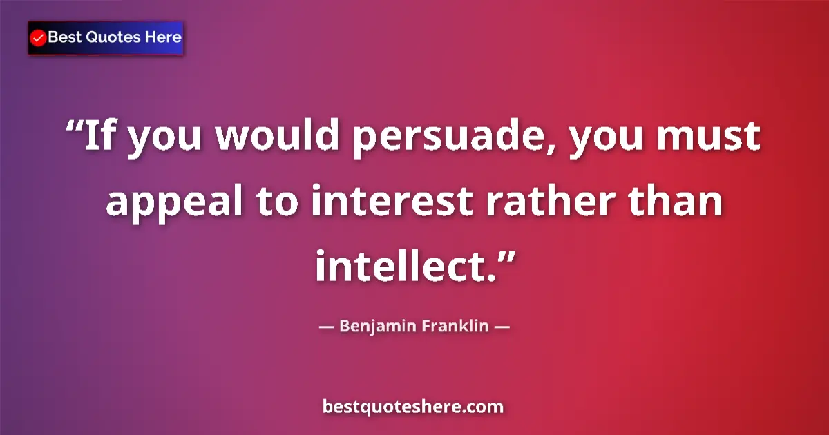Quote by Benjamin Franklin: If you would persuade, you must appeal to interest rather than intellect....