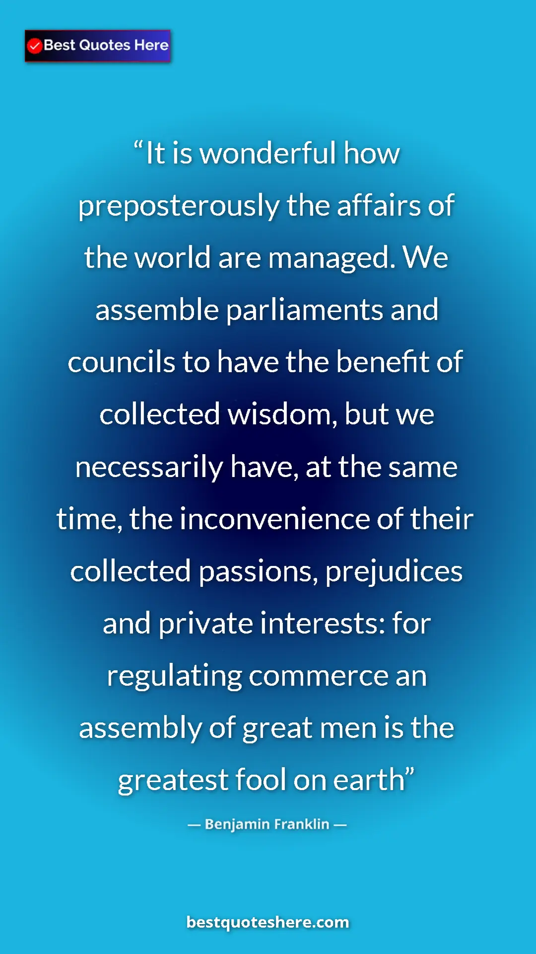 Benjamin Franklin Quote Card: "It is wonderful how preposterously the affairs of the world..." Pinterest quote poster by Benjamin Franklin: "It is wonderful how preposterously the affairs of the world..."