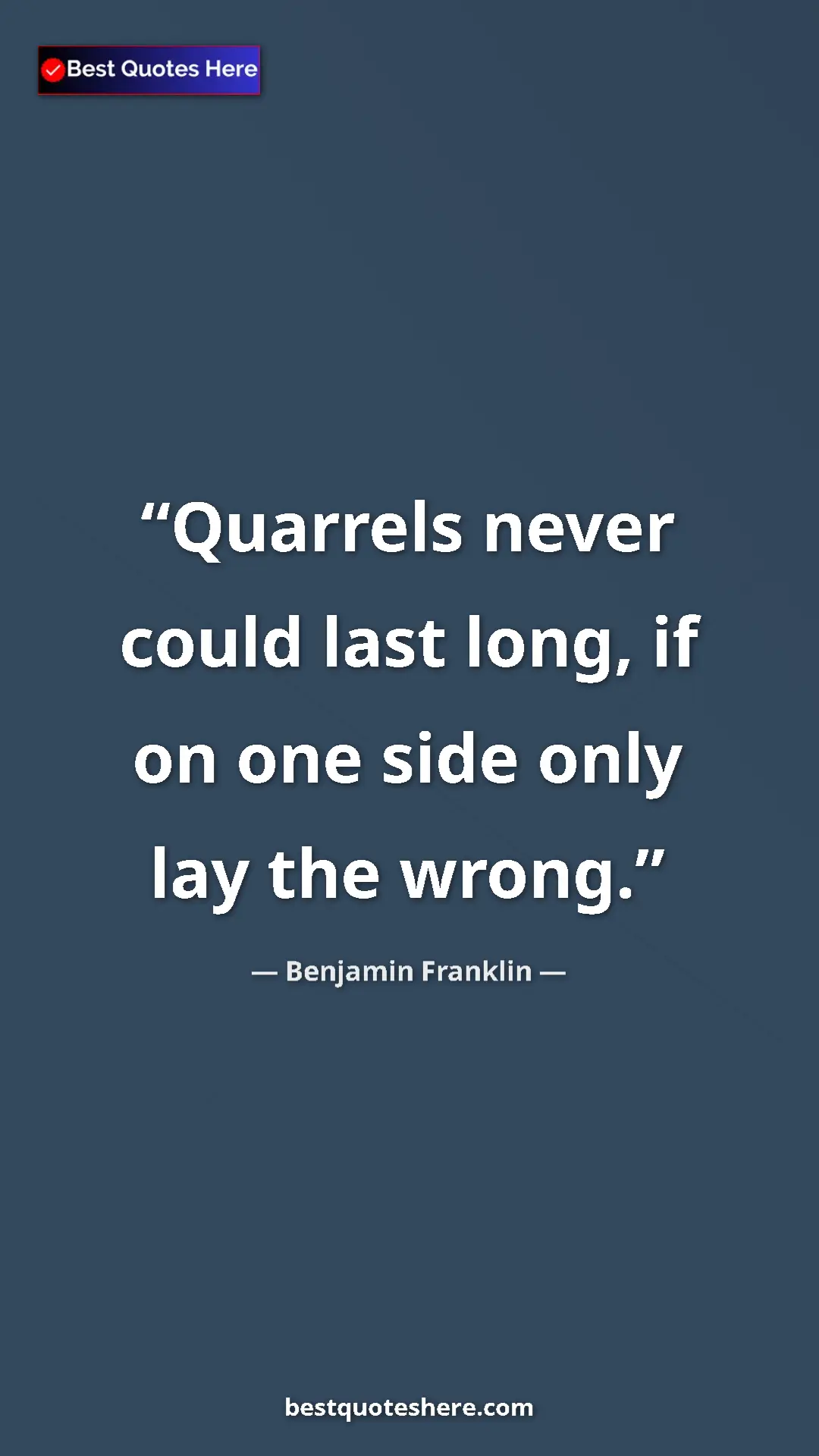 Benjamin Franklin Quote Card: "Quarrels never could last long, if on one side only lay the..." Pinterest quote poster by Benjamin Franklin: "Quarrels never could last long, if on one side only lay the..."
