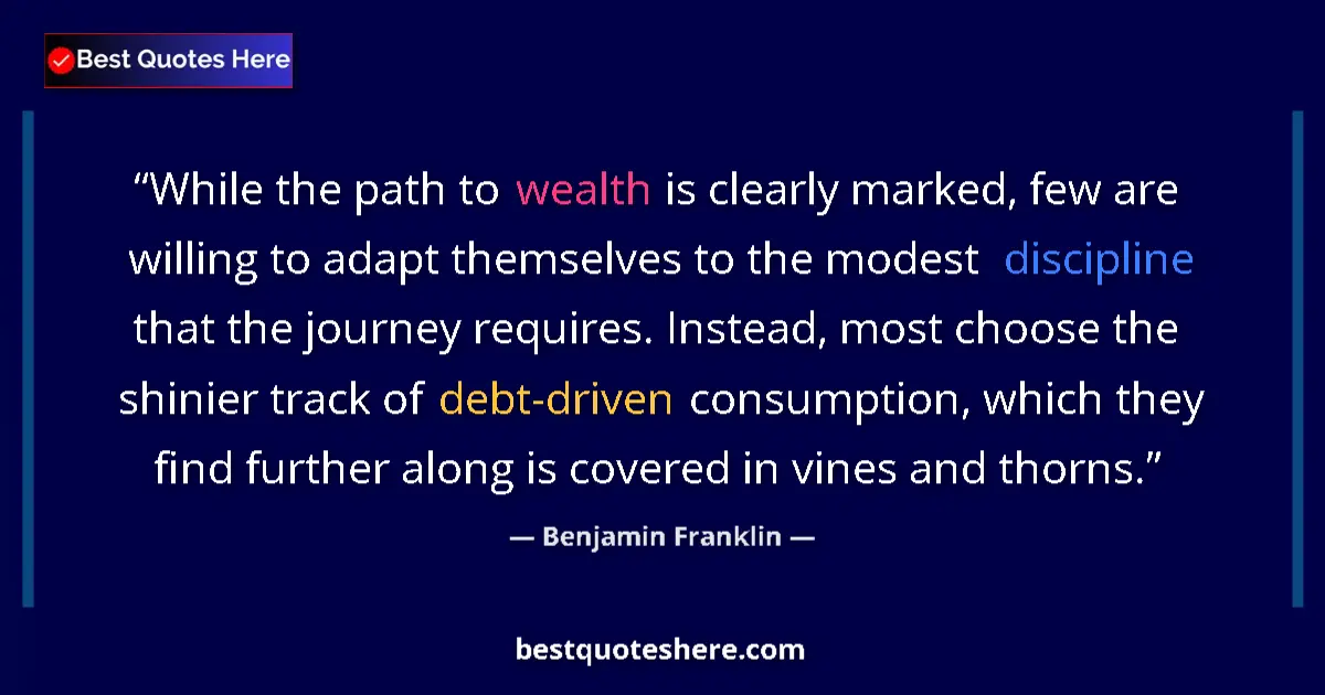 Quote by Benjamin Franklin: While the path to wealth is clearly marked, few are willing to adapt themselves to the modest discip...