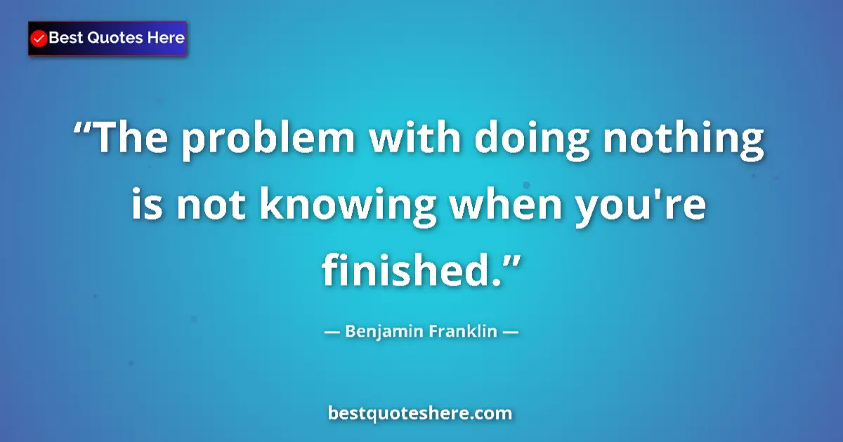 Benjamin Franklin quote: "The problem with doing nothing is not knowing when you're..."
