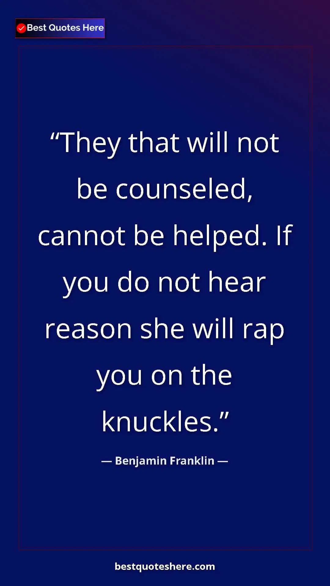 Benjamin Franklin Quote Card: "They that will not be counseled, cannot be helped. If you..." Pinterest quote poster by Benjamin Franklin: "They that will not be counseled, cannot be helped. If you..."