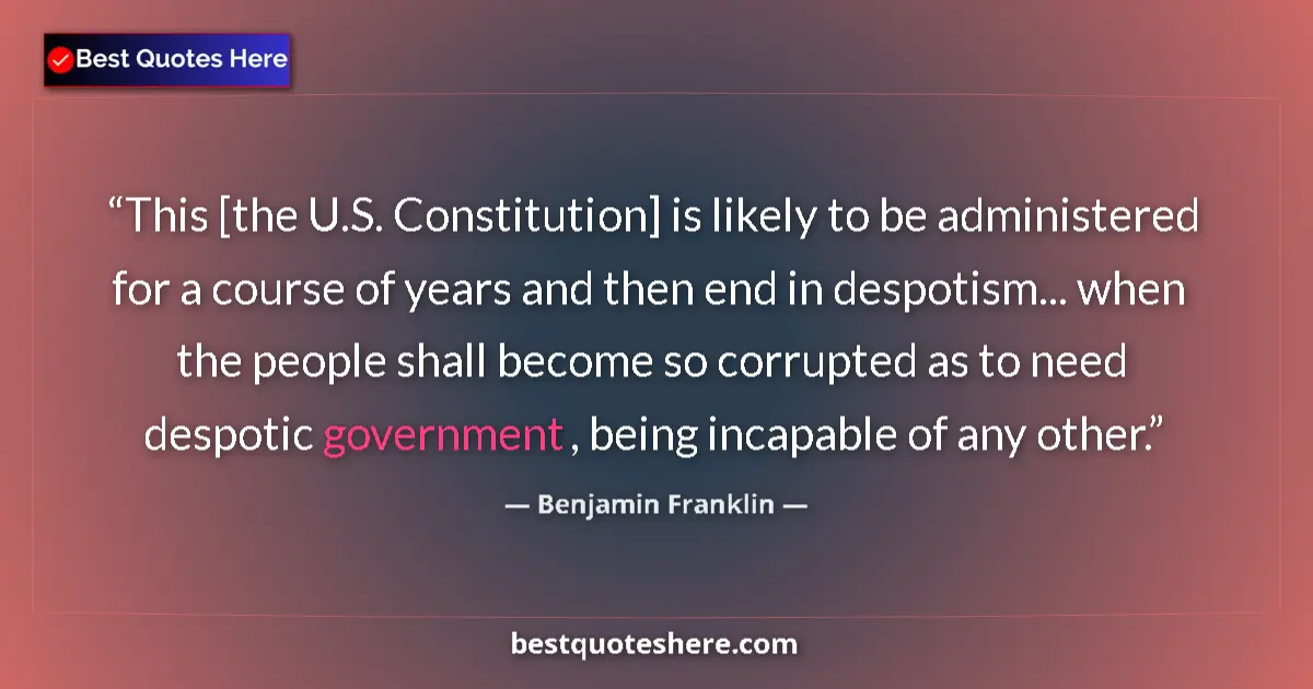 Quote by Benjamin Franklin: This [the U.S. Constitution] is likely to be administered for a course of years and then end in desp...