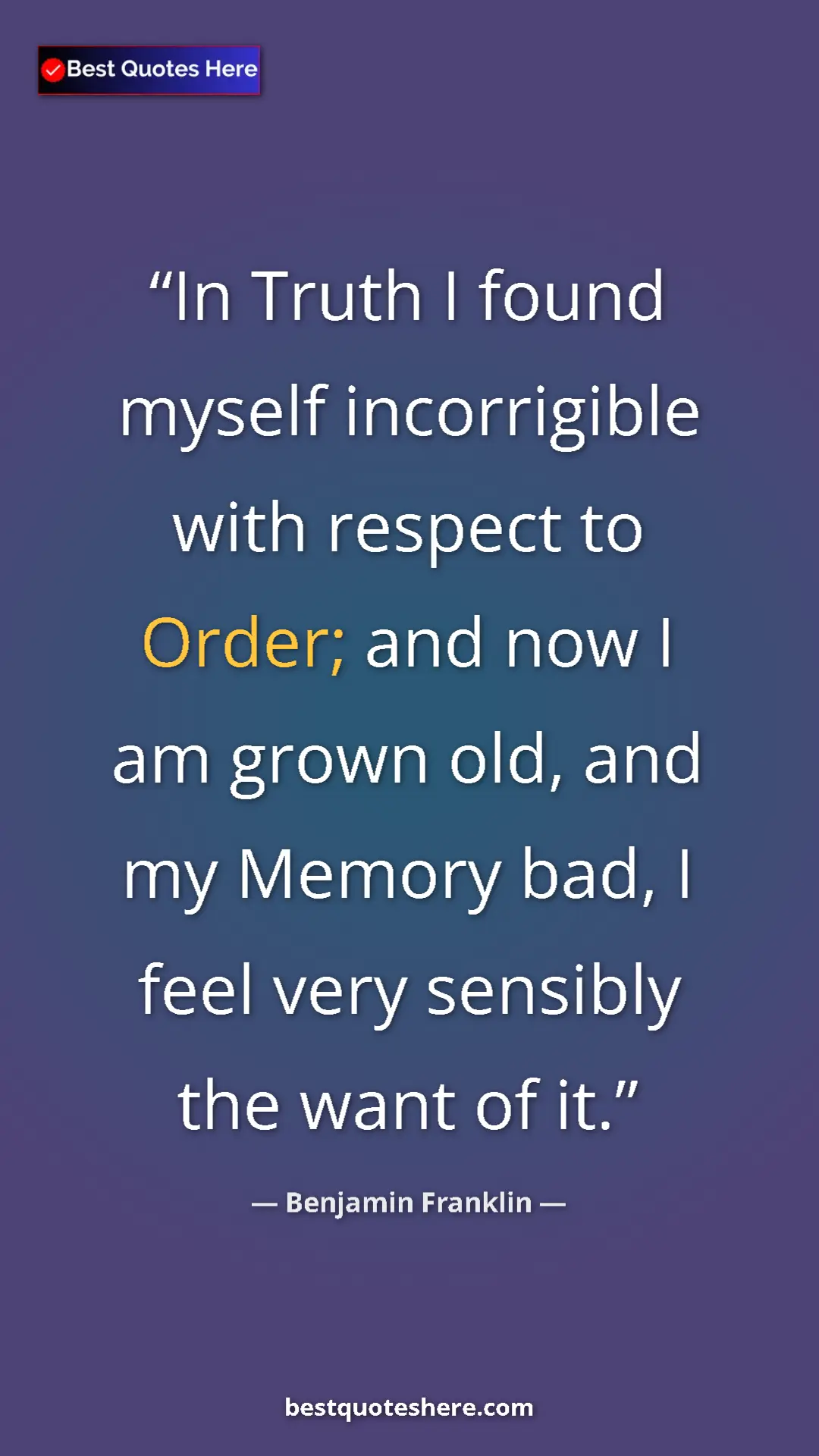 Benjamin Franklin Quote Card: "In Truth I found myself incorrigible with respect to Order;..." Pinterest quote poster by Benjamin Franklin: "In Truth I found myself incorrigible with respect to Order;..."
