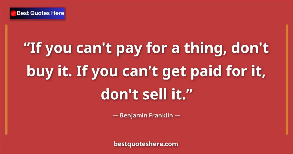 Benjamin Franklin Quote: "If you can't pay for a thing, don't buy it. If you can't..." Benjamin Franklin quote: "If you can't pay for a thing, don't buy it. If you can't..."