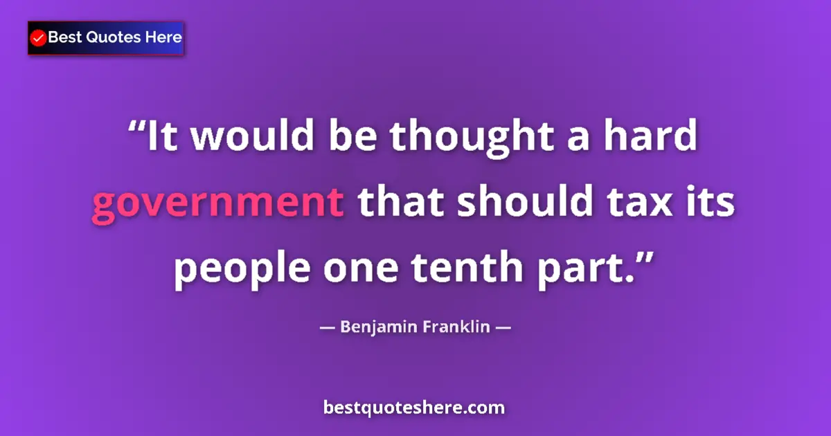 Quote by Benjamin Franklin: It would be thought a hard government that should tax its people one tenth part....
