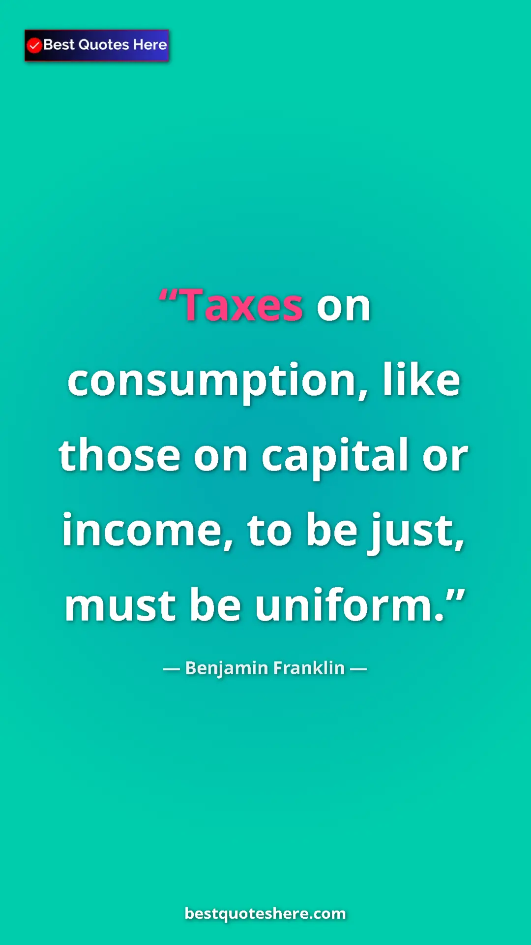 Pinterest quote poster by Benjamin Franklin: "Taxes on consumption, like those on capital or income, to..."