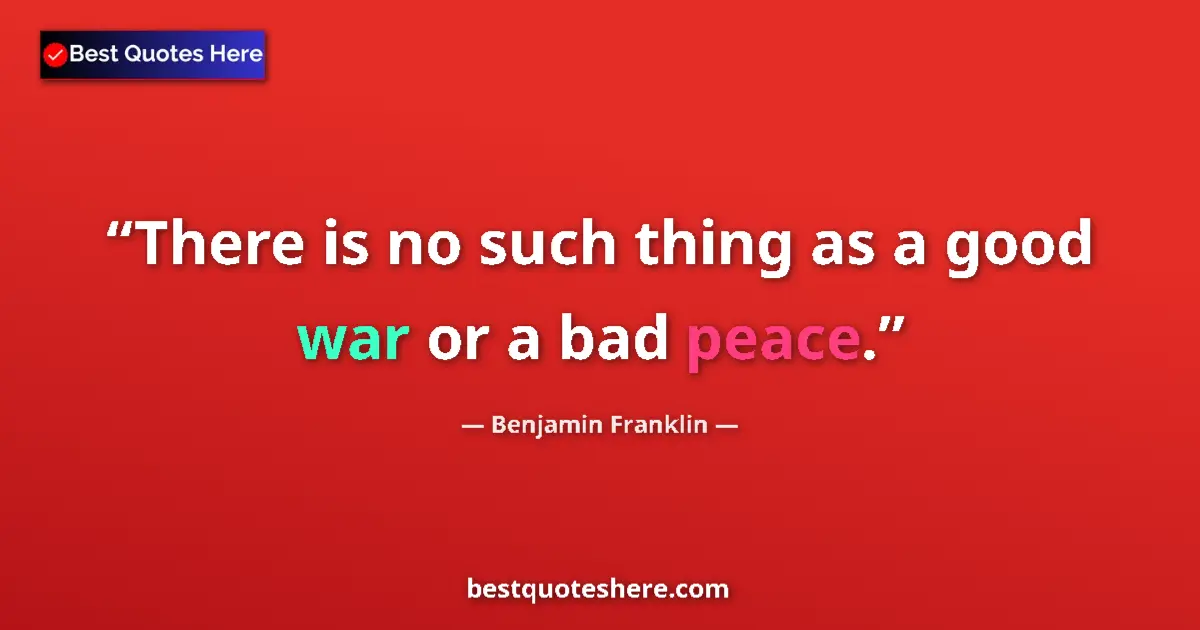Quote by Benjamin Franklin: There is no such thing as a good war or a bad peace....