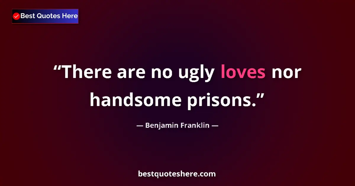 Quote by Benjamin Franklin: There are no ugly loves nor handsome prisons....