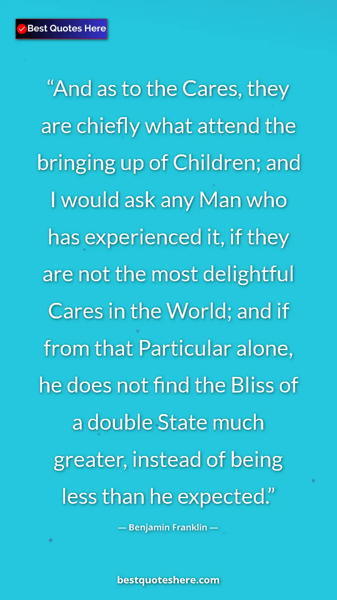 Pinterest quote poster by Benjamin Franklin: "And as to the Cares, they are chiefly what attend the..."