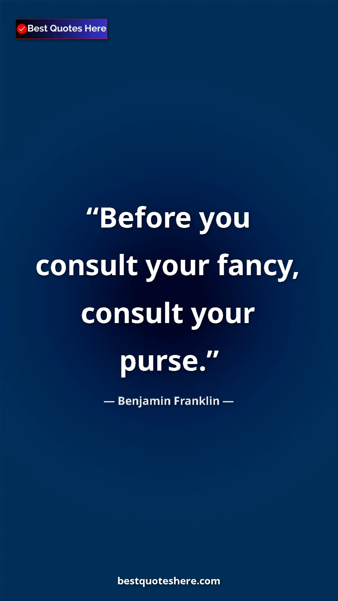 Benjamin Franklin Quote Card: "Before you consult your fancy, consult your purse." Pinterest quote poster by Benjamin Franklin: "Before you consult your fancy, consult your purse."