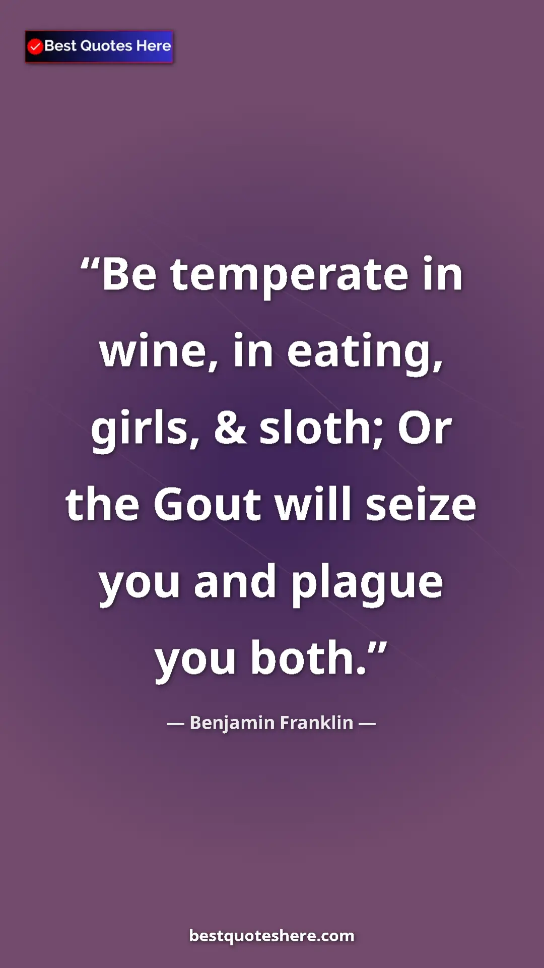 Benjamin Franklin Quote Card: "Be temperate in wine, in eating, girls, & sloth; Or the..." Pinterest quote poster by Benjamin Franklin: "Be temperate in wine, in eating, girls, & sloth; Or the..."