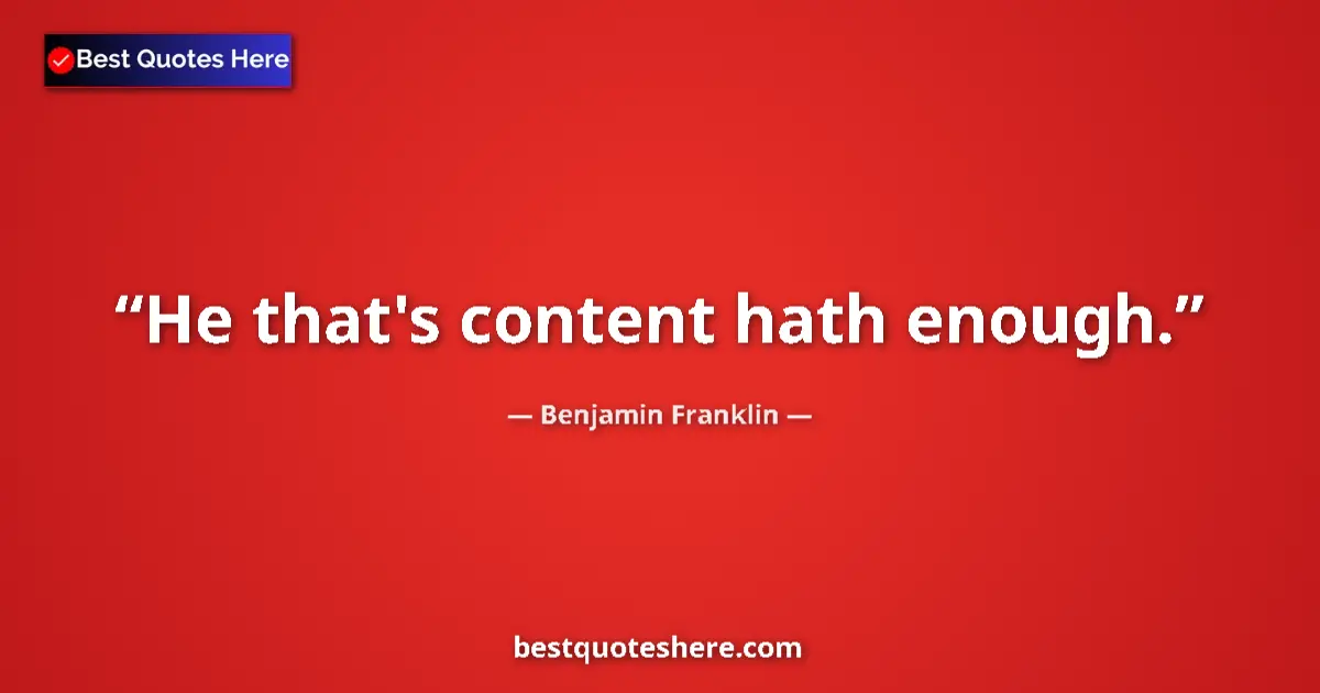 Quote by Benjamin Franklin: He that's content hath enough....