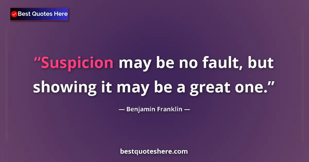 Quote by Benjamin Franklin: Suspicion may be no fault, but showing it may be a great one....