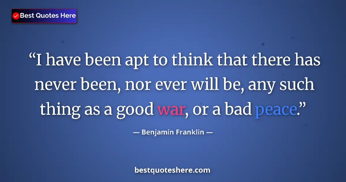 Quote by Benjamin Franklin: I have been apt to think that there has never been, nor ever will be, any such thing as a good war, ...