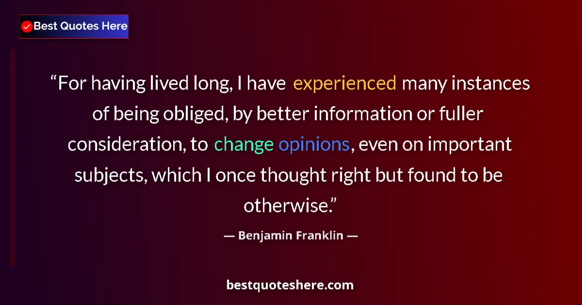 Quote by Benjamin Franklin: For having lived long, I have experienced many instances of being obliged, by better information or ...