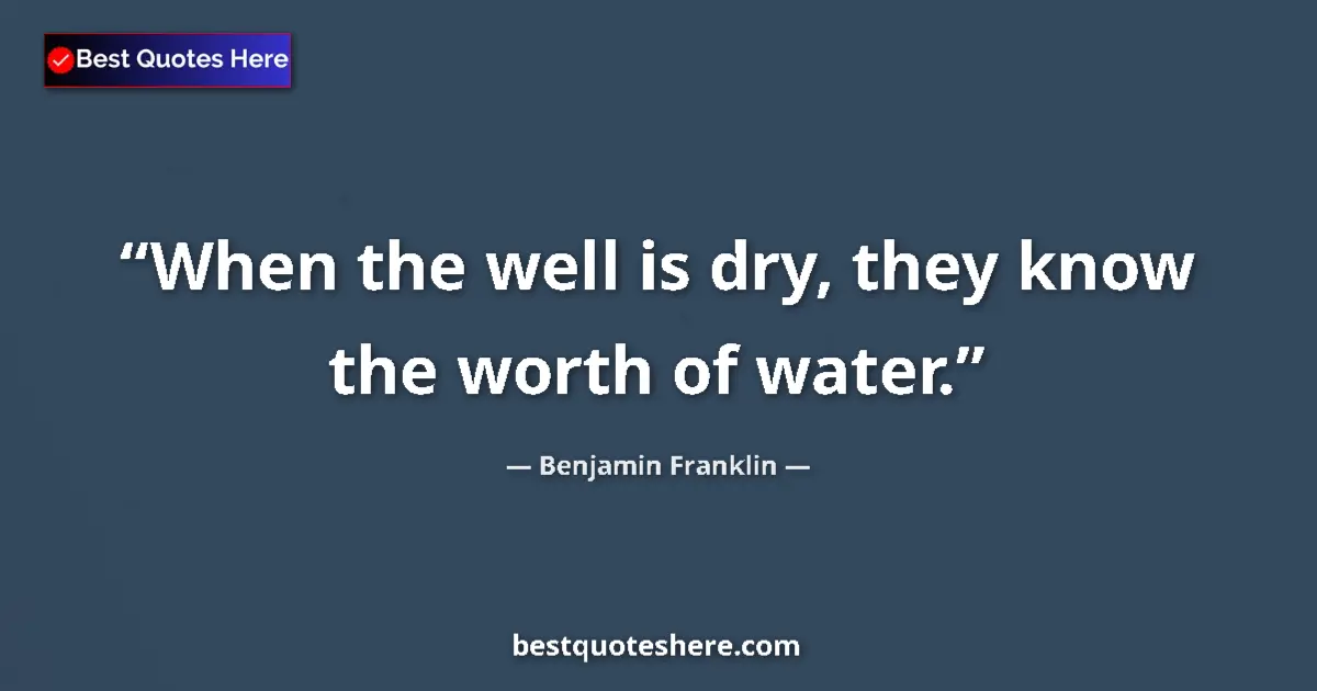 Quote by Benjamin Franklin: When the well is dry, they know the worth of water....