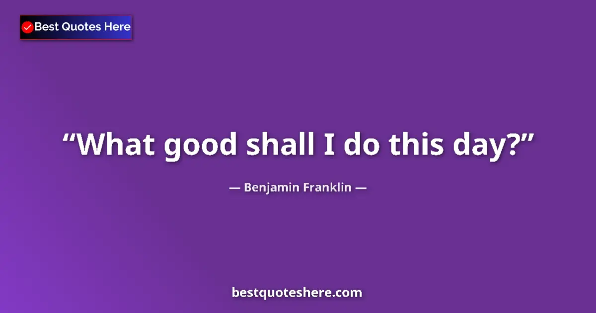 Quote by Benjamin Franklin: What good shall I do this day?...