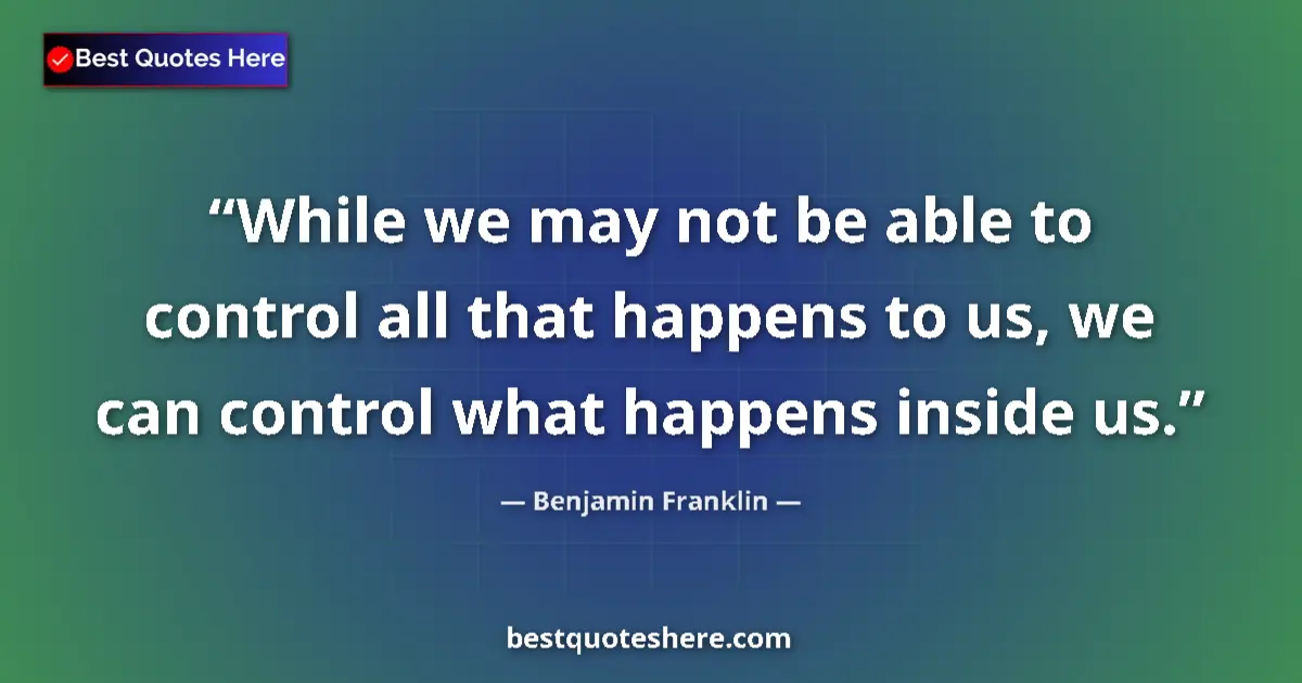 Quote by Benjamin Franklin: While we may not be able to control all that happens to us, we can control what happens inside us....