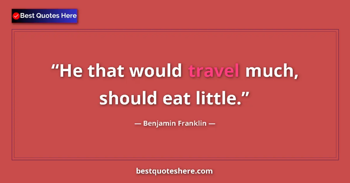 Image for the quote by Benjamin Franklin: He that would travel much, should eat little....