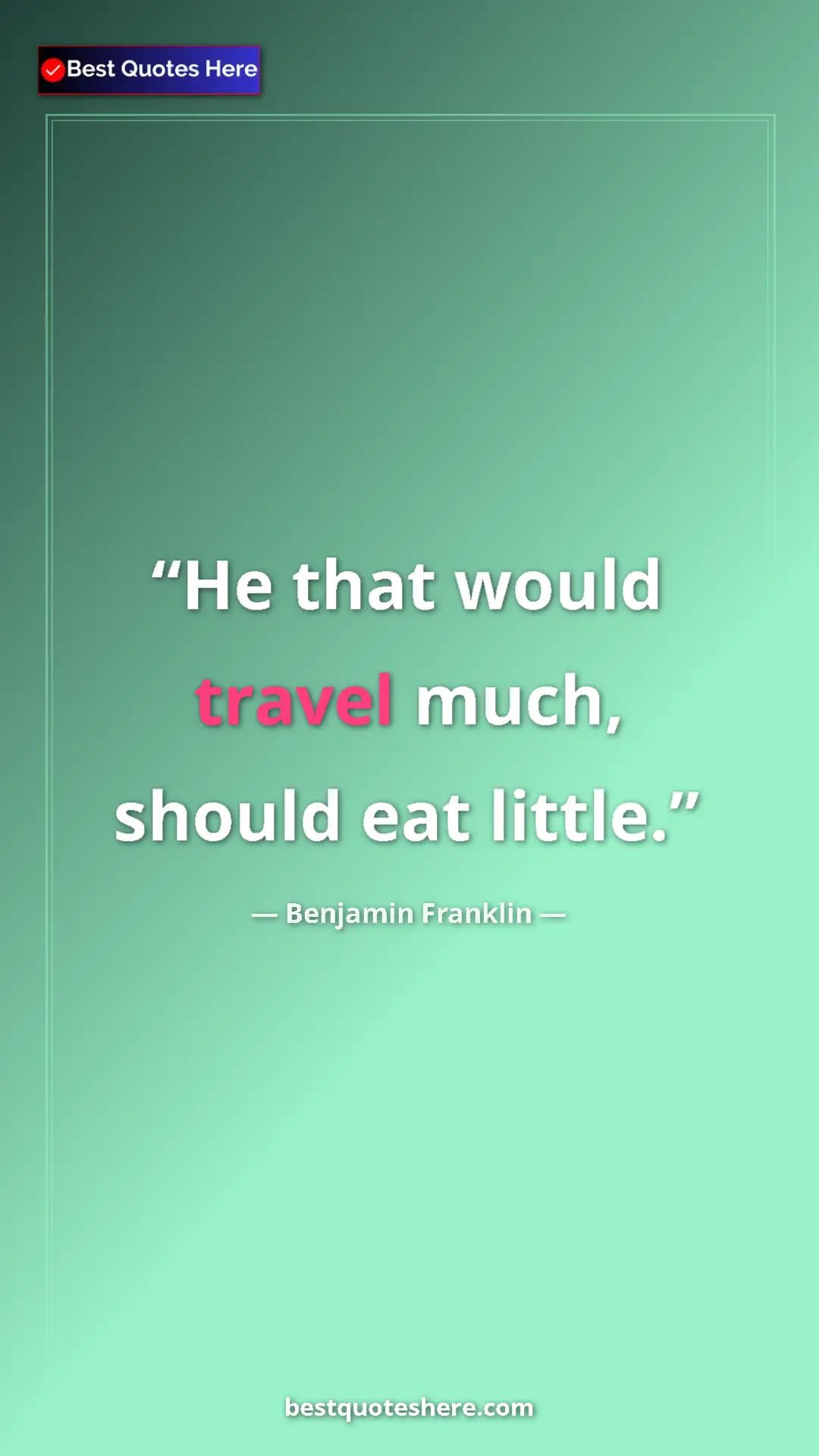 Benjamin Franklin Quote Card: "He that would travel much, should eat little." Pinterest quote poster by Benjamin Franklin: "He that would travel much, should eat little."