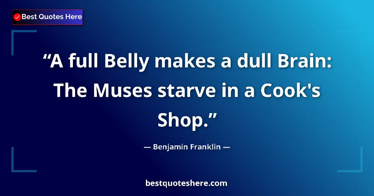 Image for the quote by Benjamin Franklin: A full Belly makes a dull Brain: The Muses starve in a Cook's Shop....