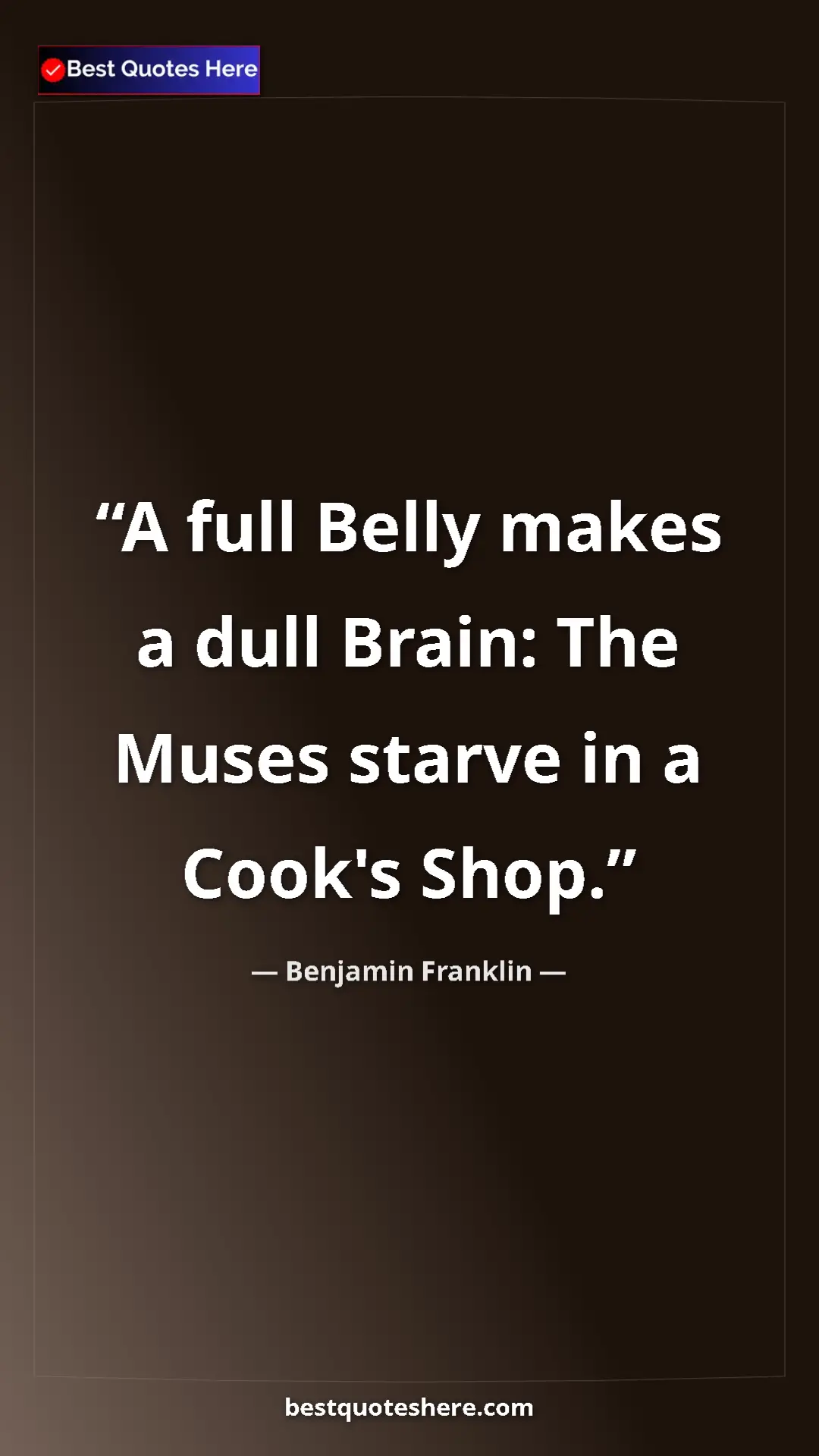 Benjamin Franklin Quote Card: "A full Belly makes a dull Brain: The Muses starve in a..." Pinterest quote poster by Benjamin Franklin: "A full Belly makes a dull Brain: The Muses starve in a..."