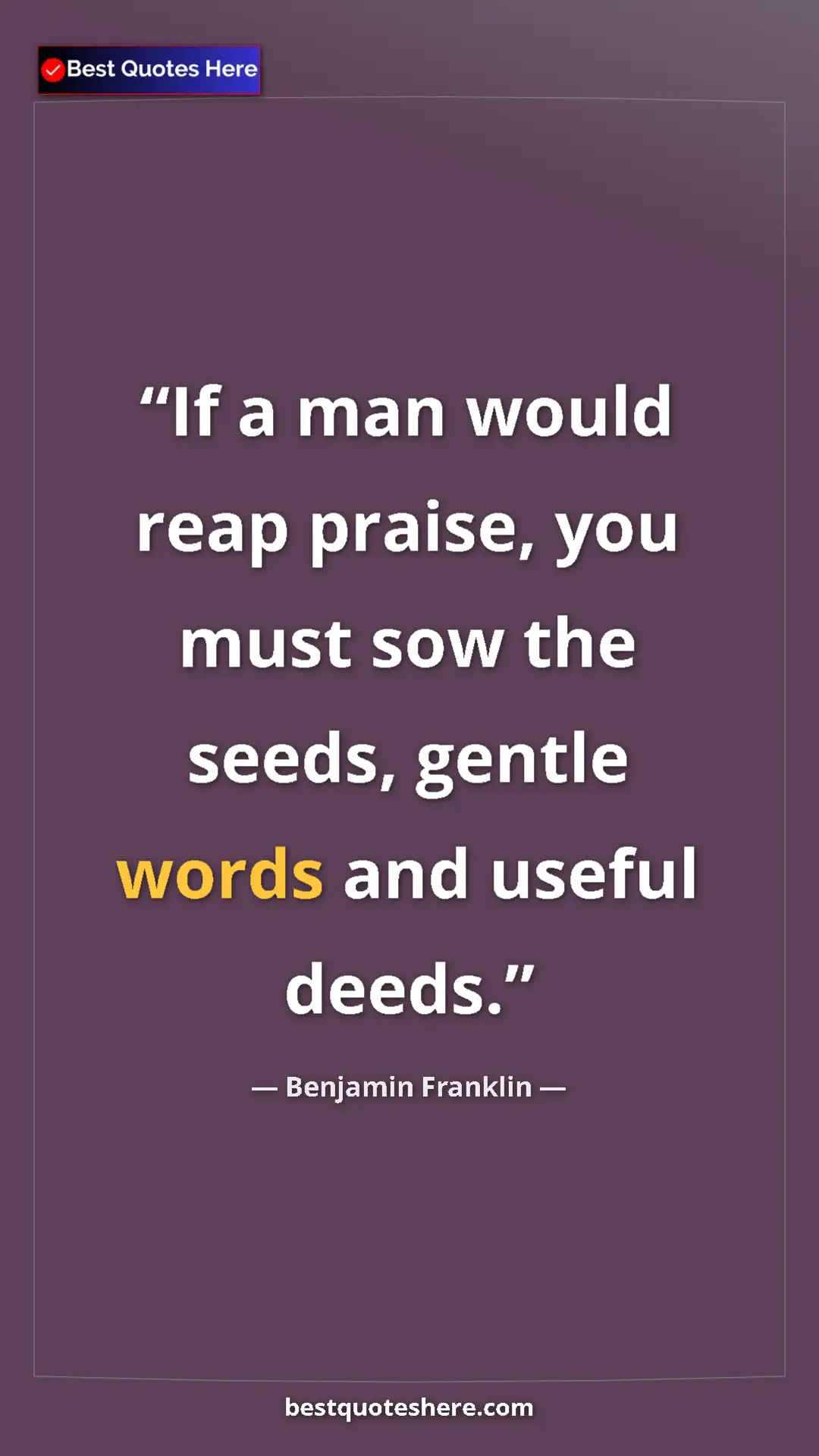 Benjamin Franklin Quote Card: "If a man would reap praise, you must sow the seeds, gentle..." Pinterest quote poster by Benjamin Franklin: "If a man would reap praise, you must sow the seeds, gentle..."