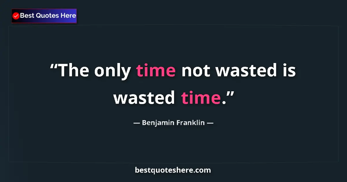 Image for the quote by Benjamin Franklin: The only time not wasted is wasted time....