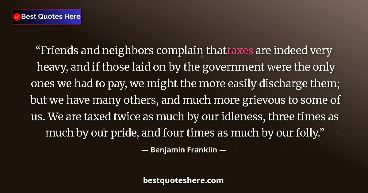 Quote by Benjamin Franklin: Friends and neighbors complain that taxes are indeed very heavy, and if those laid on by the governm...