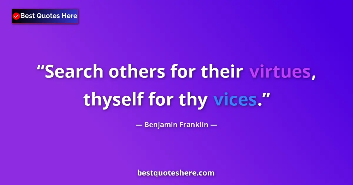 Quote by Benjamin Franklin: Search others for their virtues, thyself for thy vices....