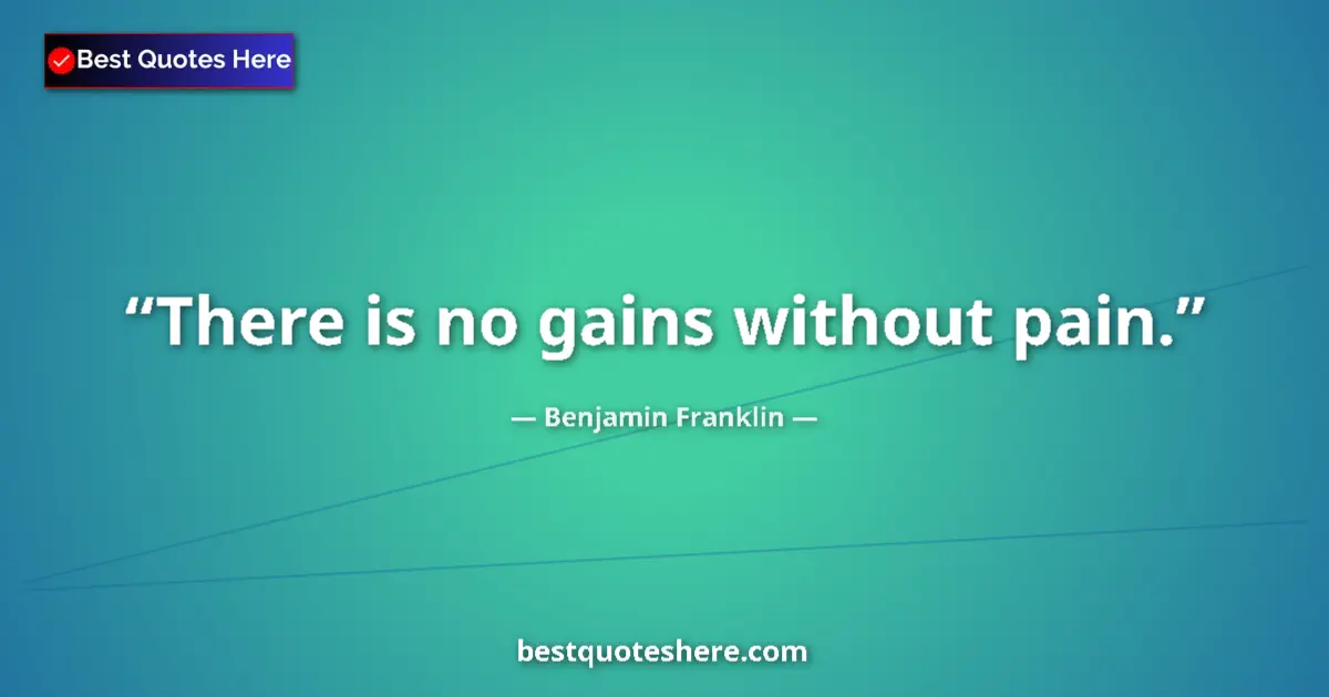 Quote by Benjamin Franklin: There is no gains without pain....