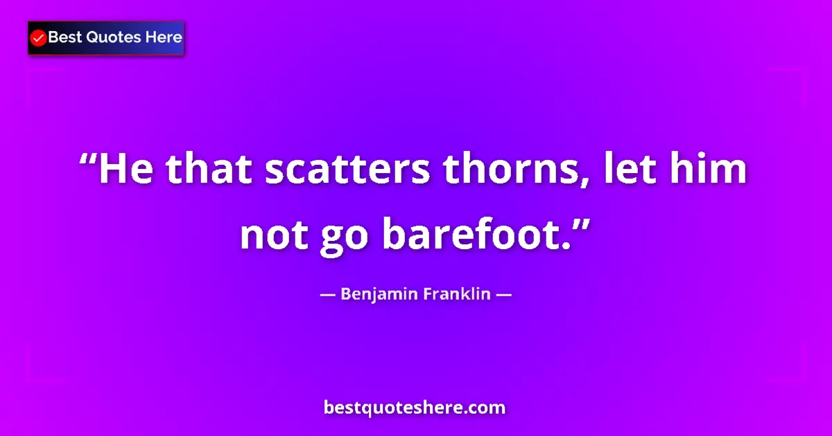 Quote by Benjamin Franklin: He that scatters thorns, let him not go barefoot....