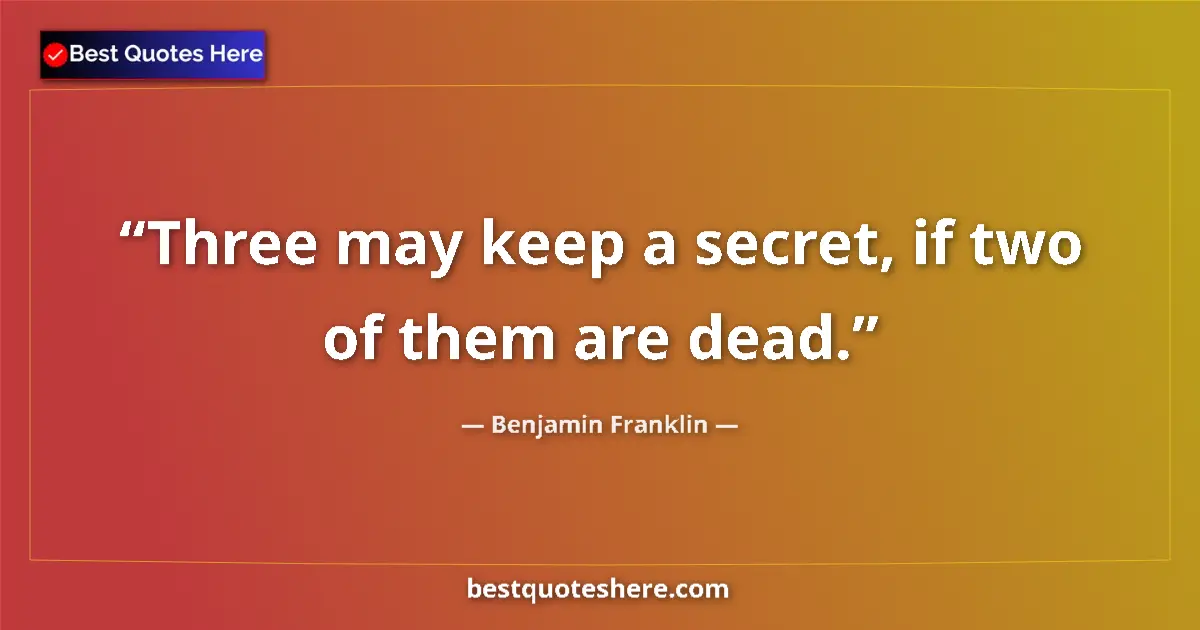 Quote by Benjamin Franklin: Three may keep a secret, if two of them are dead....