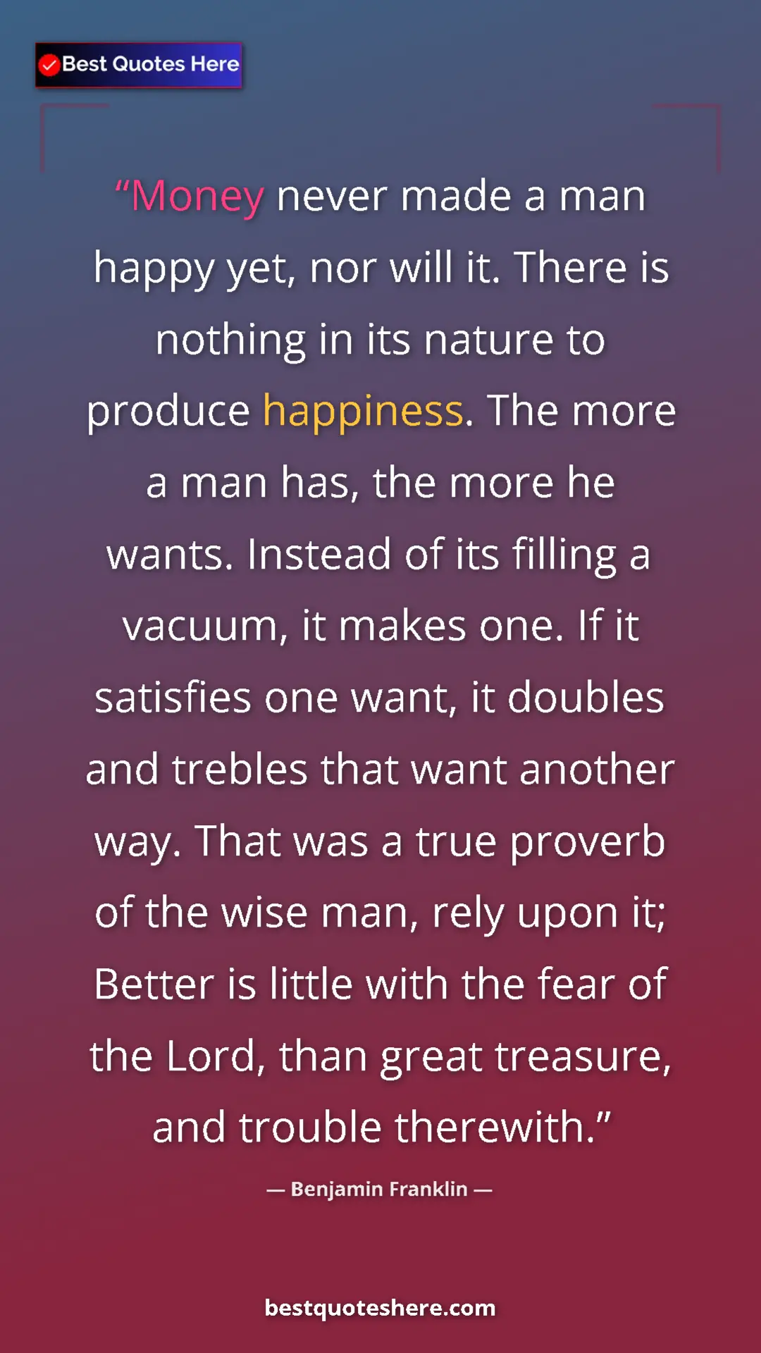 Benjamin Franklin Quote Card: "Money never made a man happy yet, nor will it. There is..." Pinterest quote poster by Benjamin Franklin: "Money never made a man happy yet, nor will it. There is..."