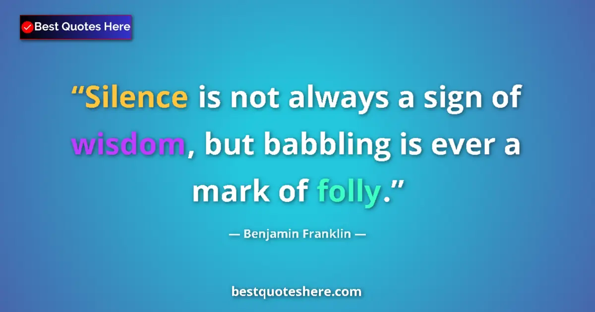 Quote by Benjamin Franklin: Silence is not always a sign of wisdom, but babbling is ever a mark of folly....