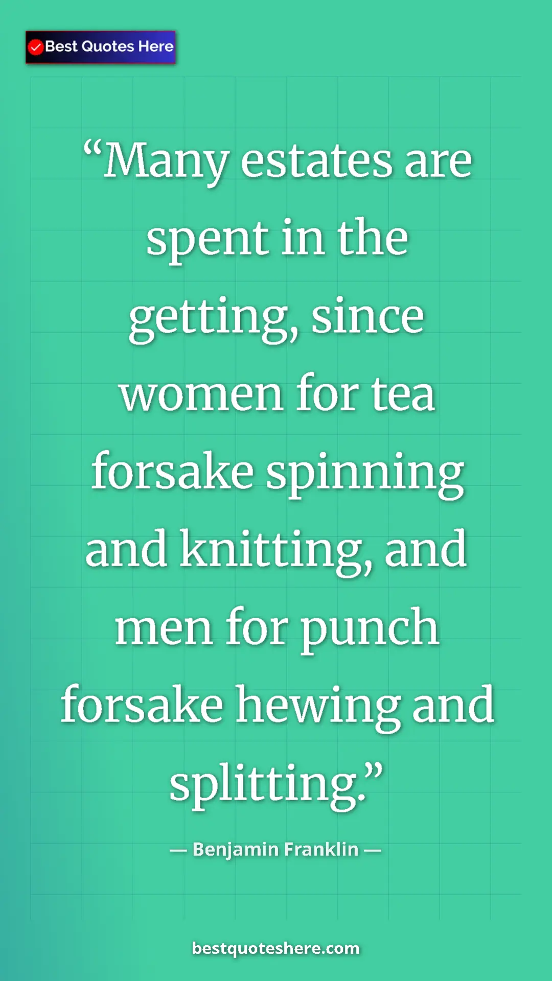Benjamin Franklin Quote Card: "Many estates are spent in the getting, since women for tea..." Pinterest quote poster by Benjamin Franklin: "Many estates are spent in the getting, since women for tea..."