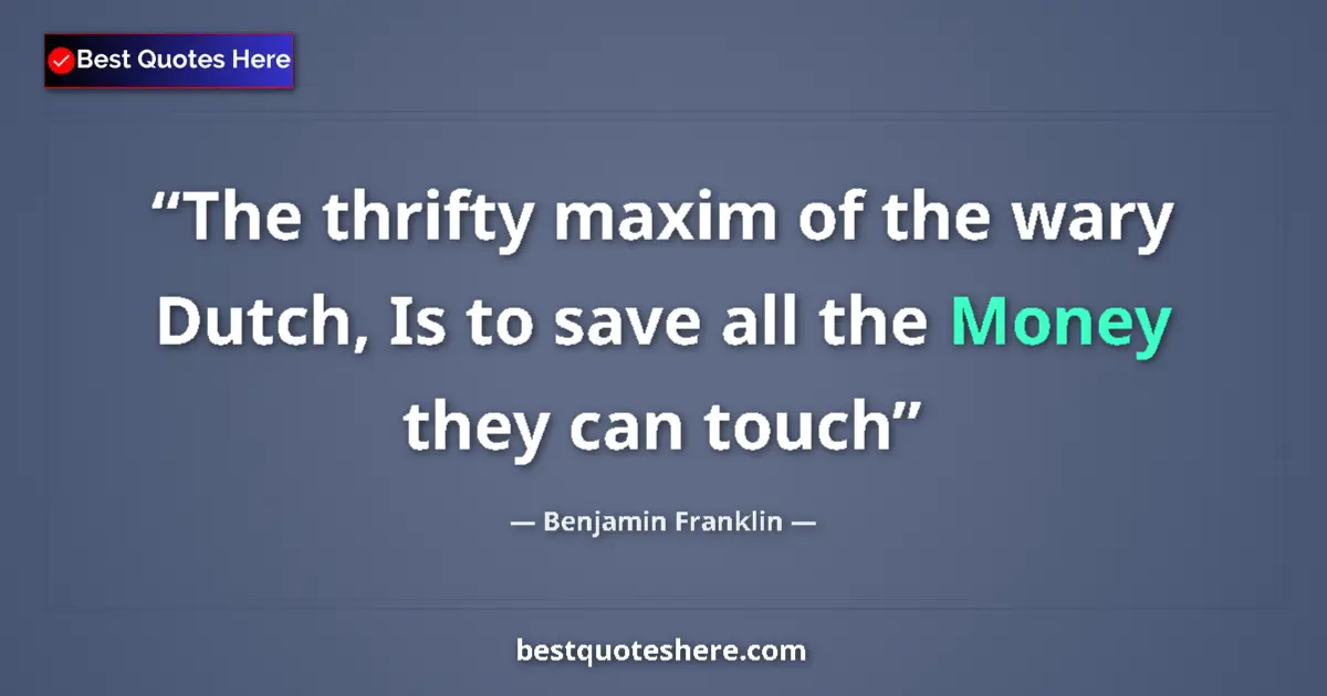 Quote by Benjamin Franklin: The thrifty maxim of the wary Dutch, Is to save all the Money they can touch...