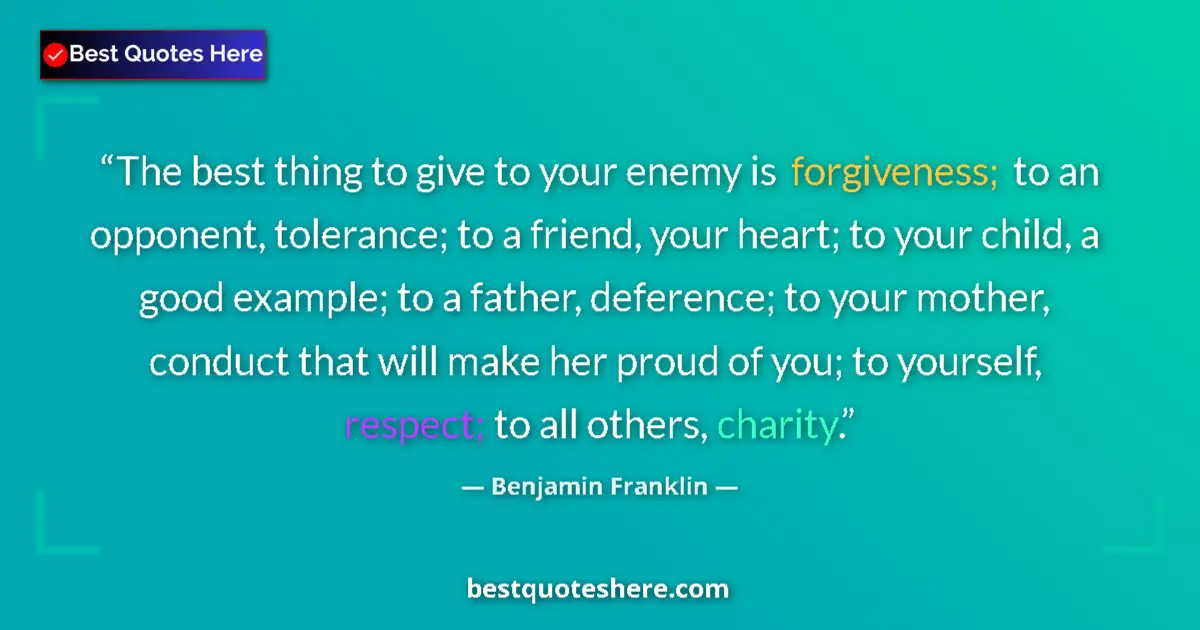 Quote by Benjamin Franklin: The best thing to give to your enemy is forgiveness; to an opponent, tolerance; to a friend, your he...