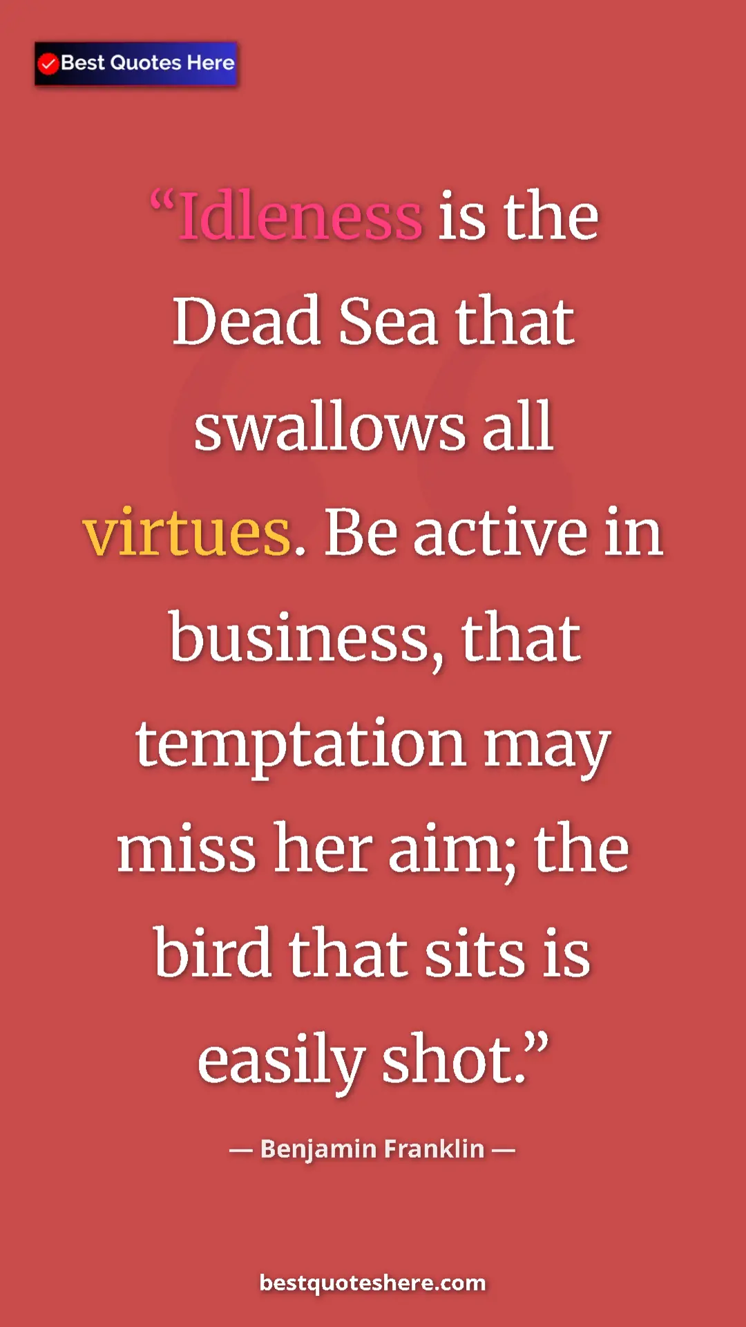 Benjamin Franklin Quote Card: "Idleness is the Dead Sea that swallows all virtues. Be..." Pinterest quote poster by Benjamin Franklin: "Idleness is the Dead Sea that swallows all virtues. Be..."