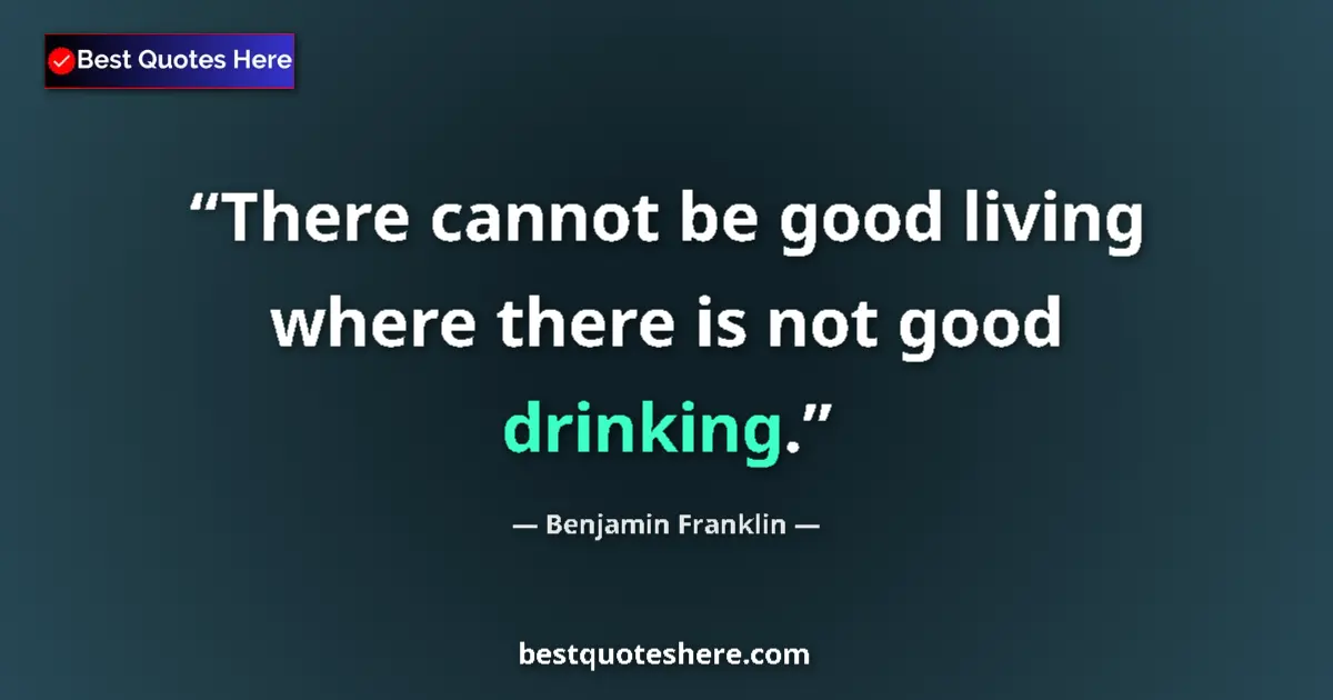 Quote by Benjamin Franklin: There cannot be good living where there is not good drinking....
