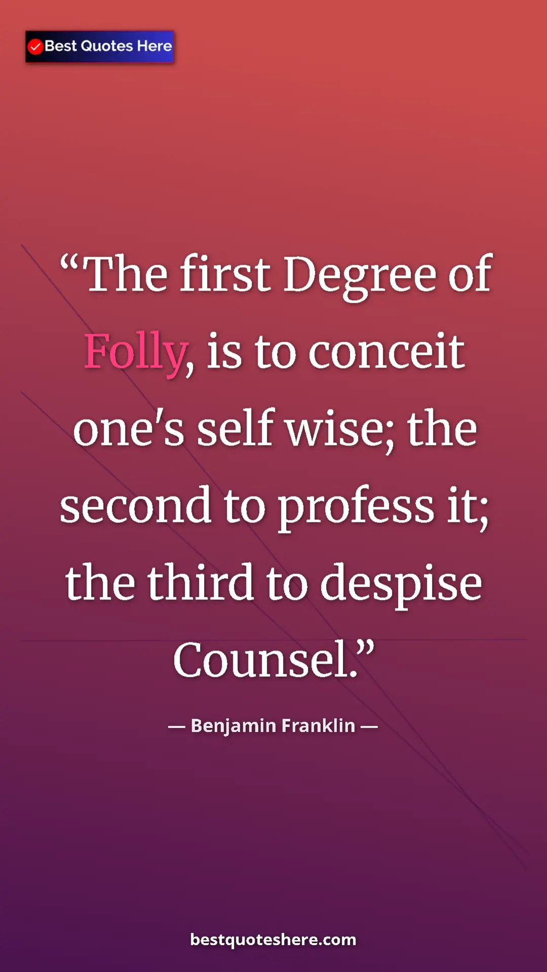 Benjamin Franklin Quote Card: "The first Degree of Folly, is to conceit one's self wise;..." Pinterest quote poster by Benjamin Franklin: "The first Degree of Folly, is to conceit one's self wise;..."