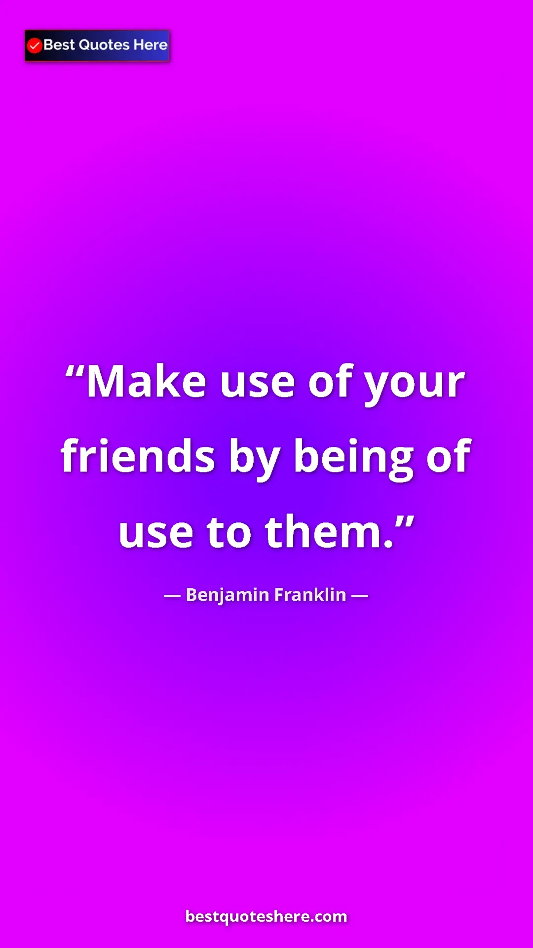 Benjamin Franklin Quote Card: "Make use of your friends by being of use to them." Pinterest quote poster by Benjamin Franklin: "Make use of your friends by being of use to them."