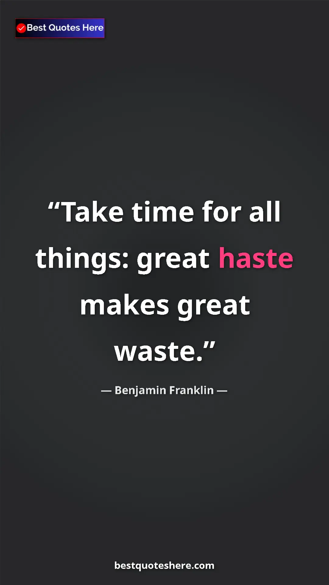 Benjamin Franklin Quote Card: "Take time for all things: great haste makes great waste." Pinterest quote poster by Benjamin Franklin: "Take time for all things: great haste makes great waste."