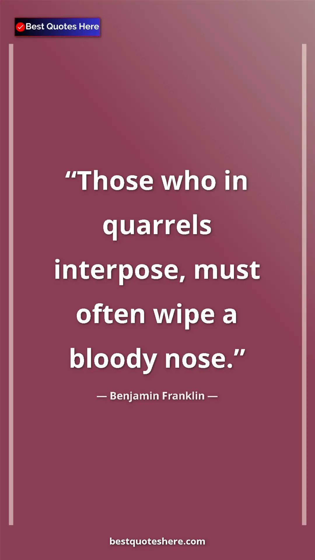 Benjamin Franklin Quote Card: "Those who in quarrels interpose, must often wipe a bloody..." Pinterest quote poster by Benjamin Franklin: "Those who in quarrels interpose, must often wipe a bloody..."