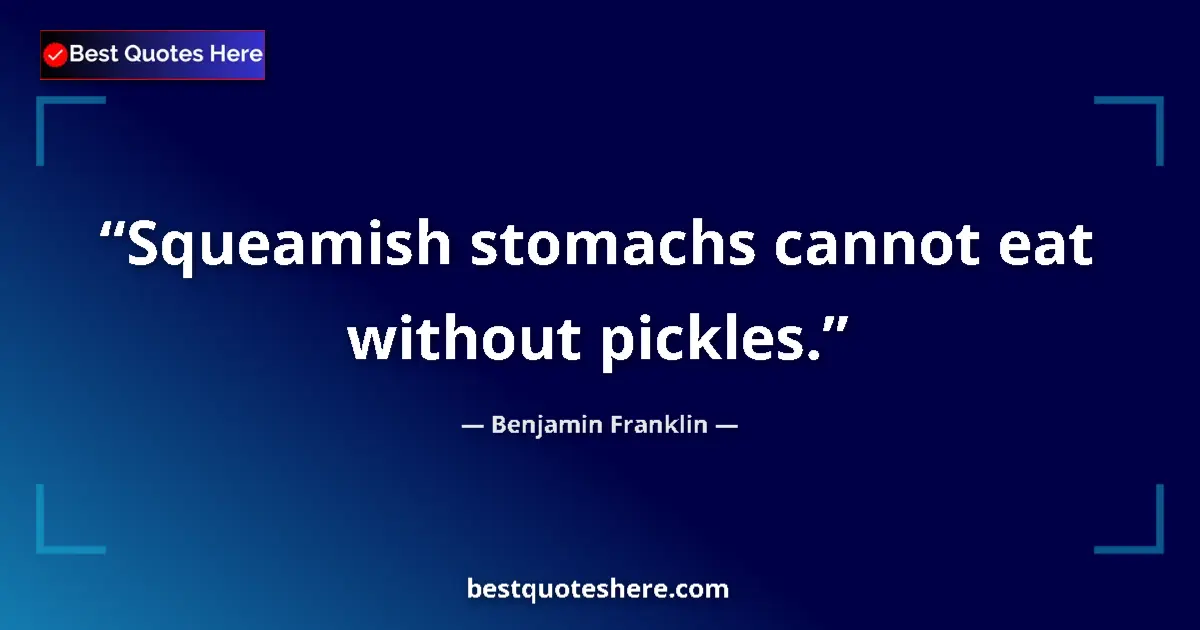 Quote by Benjamin Franklin: Squeamish stomachs cannot eat without pickles....